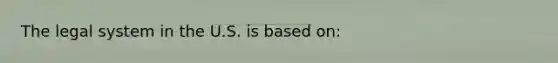 The legal system in the U.S. is based on: