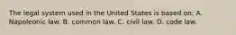 The legal system used in the United States is based on: A. Napoleonic law. B. common law. C. civil law. D. code law.