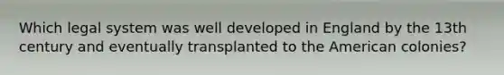 Which legal system was well developed in England by the 13th century and eventually transplanted to the American colonies?