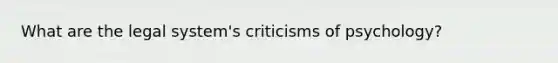 What are the legal system's criticisms of psychology?