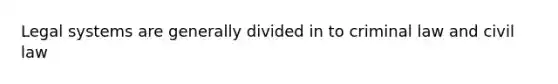Legal systems are generally divided in to criminal law and civil law