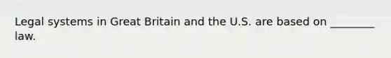 Legal systems in Great Britain and the U.S. are based on ________ law.