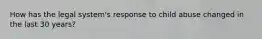 How has the legal system's response to child abuse changed in the last 30 years?