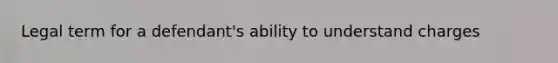 Legal term for a defendant's ability to understand charges