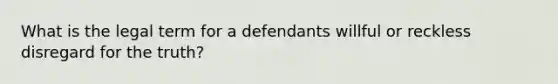 What is the legal term for a defendants willful or reckless disregard for the truth?