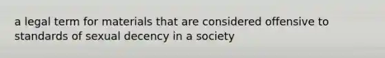 a legal term for materials that are considered offensive to standards of sexual decency in a society