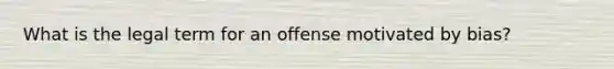 What is the legal term for an offense motivated by bias?