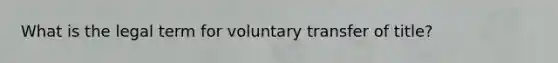 What is the legal term for voluntary transfer of title?