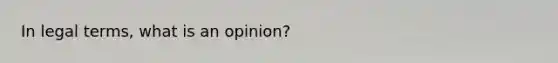 In legal terms, what is an opinion?