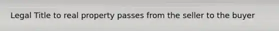 Legal Title to real property passes from the seller to the buyer