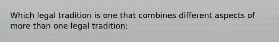 Which legal tradition is one that combines different aspects of <a href='https://www.questionai.com/knowledge/keWHlEPx42-more-than' class='anchor-knowledge'>more than</a> one legal tradition: