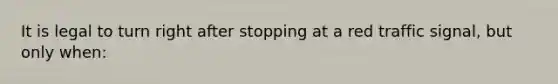 It is legal to turn right after stopping at a red traffic signal, but only when: