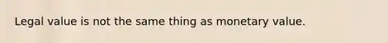 Legal value is not the same thing as monetary value.