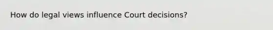 How do legal views influence Court decisions?