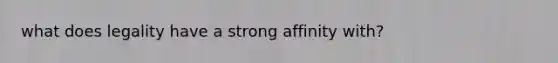 what does legality have a strong affinity with?