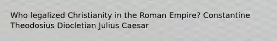 Who legalized Christianity in the Roman Empire? Constantine Theodosius Diocletian Julius Caesar