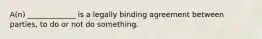 A(n) _____________ is a legally binding agreement between parties, to do or not do something.