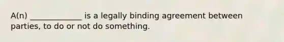 A(n) _____________ is a legally binding agreement between parties, to do or not do something.