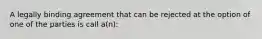 A legally binding agreement that can be rejected at the option of one of the parties is call a(n):