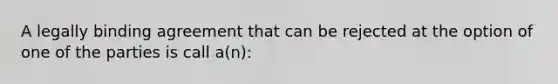 A legally binding agreement that can be rejected at the option of one of the parties is call a(n):