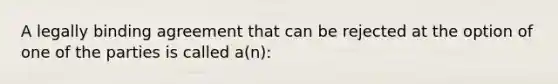 A legally binding agreement that can be rejected at the option of one of the parties is called a(n):