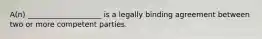 A(n) ____________________ is a legally binding agreement between two or more competent parties.