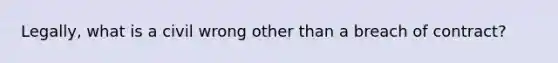 Legally, what is a civil wrong other than a breach of contract?