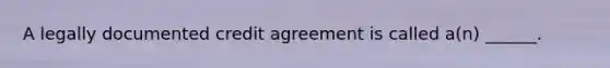 A legally documented credit agreement is called a(n) ______.