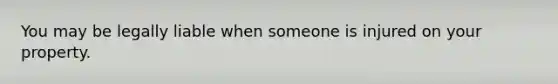 You may be legally liable when someone is injured on your property.