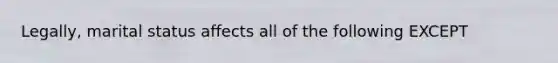 Legally, marital status affects all of the following EXCEPT