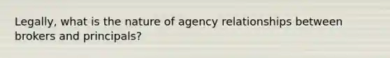 Legally, what is the nature of agency relationships between brokers and principals?