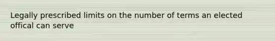 Legally prescribed limits on the number of terms an elected offical can serve