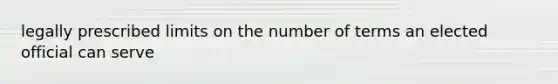 legally prescribed limits on the number of terms an elected official can serve