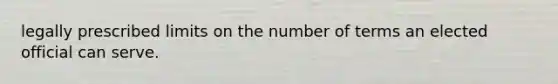 legally prescribed limits on the number of terms an elected official can serve.