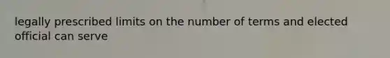 legally prescribed limits on the number of terms and elected official can serve