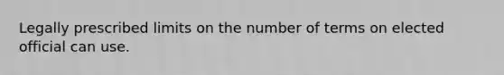 Legally prescribed limits on the number of terms on elected official can use.