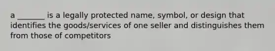 a _______ is a legally protected name, symbol, or design that identifies the goods/services of one seller and distinguishes them from those of competitors