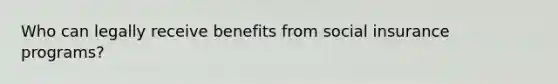 Who can legally receive benefits from social insurance programs?