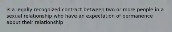 is a legally recognized contract between two or more people in a sexual relationship who have an expectation of permanence about their relationship