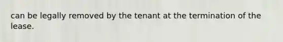 can be legally removed by the tenant at the termination of the lease.