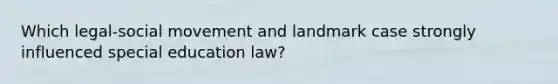 Which legal-social movement and landmark case strongly influenced special education law?