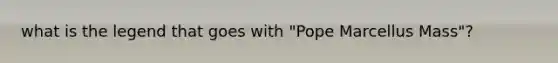 what is the legend that goes with "Pope Marcellus Mass"?