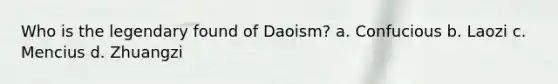 Who is the legendary found of Daoism? a. Confucious b. Laozi c. Mencius d. Zhuangzi