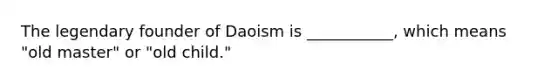 The legendary founder of Daoism is ___________, which means "old master" or "old child."