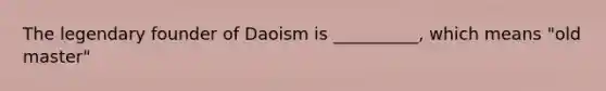 The legendary founder of Daoism is __________, which means "old master"