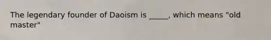 The legendary founder of Daoism is _____, which means "old master"