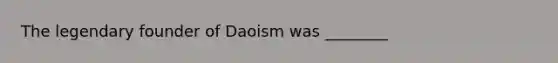 The legendary founder of Daoism was ________