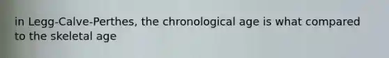 in Legg-Calve-Perthes, the chronological age is what compared to the skeletal age