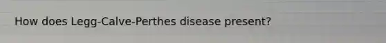 How does Legg-Calve-Perthes disease present?