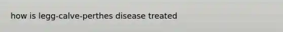 how is legg-calve-perthes disease treated